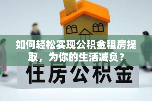 梅县如何轻松实现公积金租房提取，为你的生活减负？