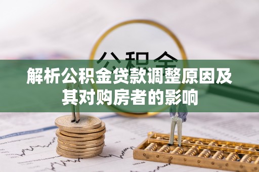 梅县解析公积金贷款调整原因及其对购房者的影响