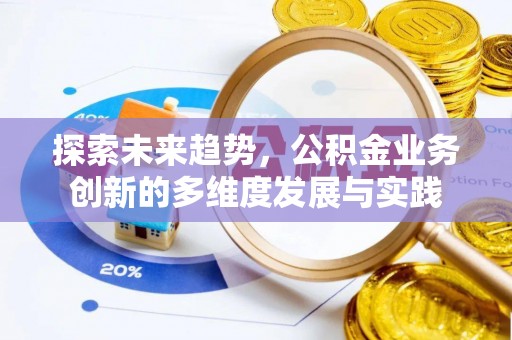 梅县探索未来趋势，公积金业务创新的多维度发展与实践