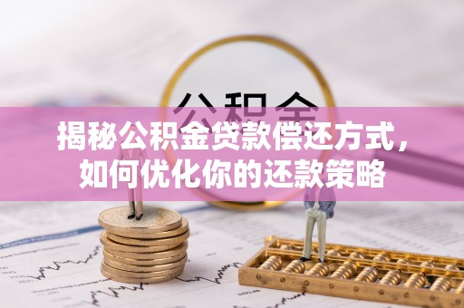梅县揭秘公积金贷款偿还方式，如何优化你的还款策略