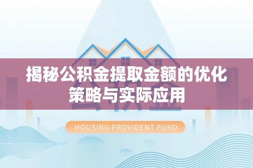 梅县揭秘公积金提取金额的优化策略与实际应用