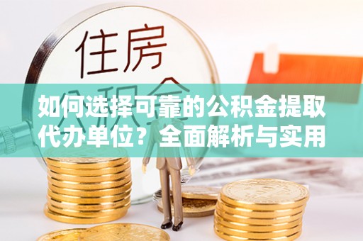 梅县如何选择可靠的公积金提取代办单位？全面解析与实用建议