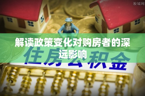 梅县解读政策变化对购房者的深远影响