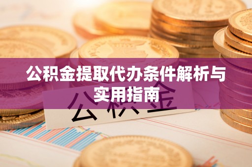 梅县公积金提取代办条件解析与实用指南