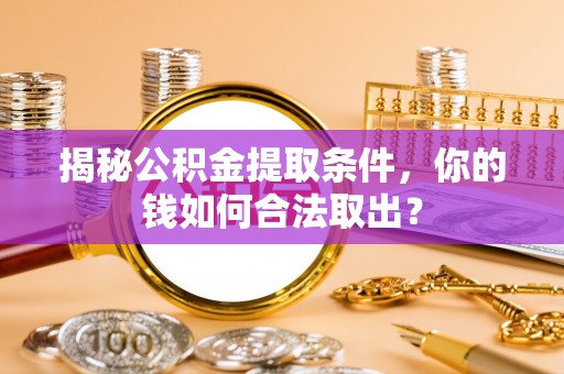 梅县揭秘公积金提取条件，你的钱如何合法取出？