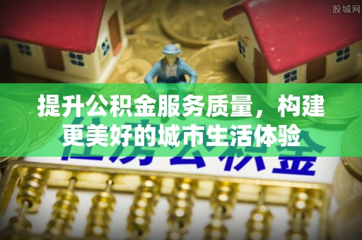 梅县提升公积金服务质量，构建更美好的城市生活体验