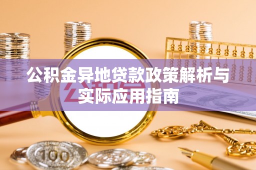 梅县公积金异地贷款政策解析与实际应用指南