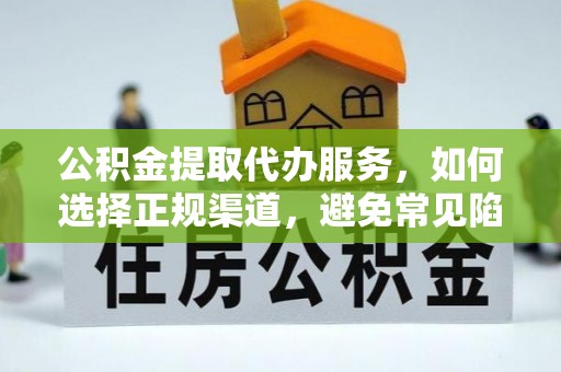 梅县公积金提取代办服务，如何选择正规渠道，避免常见陷阱
