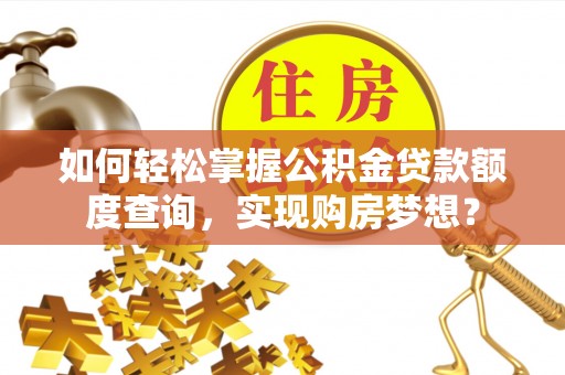 梅县如何轻松掌握公积金贷款额度查询，实现购房梦想？