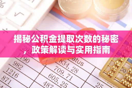 梅县揭秘公积金提取次数的秘密，政策解读与实用指南