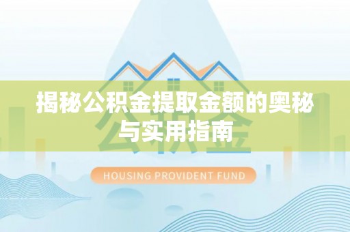 梅县揭秘公积金提取金额的奥秘与实用指南