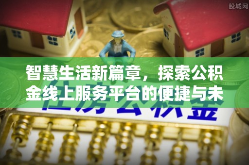 梅县智慧生活新篇章，探索公积金线上服务平台的便捷与未来