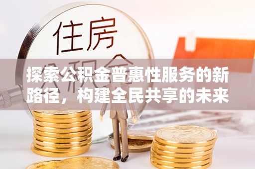 梅县探索公积金普惠性服务的新路径，构建全民共享的未来