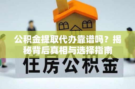 梅县公积金提取代办靠谱吗？揭秘背后真相与选择指南