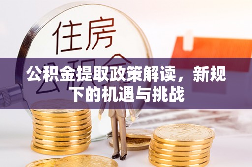 梅县公积金提取政策解读，新规下的机遇与挑战