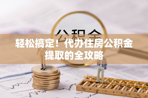 梅县轻松搞定！代办住房公积金提取的全攻略