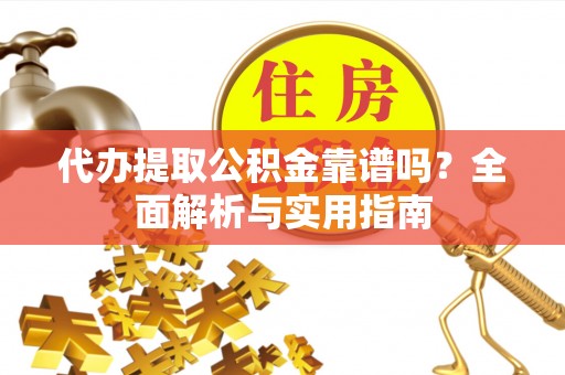 梅县代办提取公积金靠谱吗？全面解析与实用指南