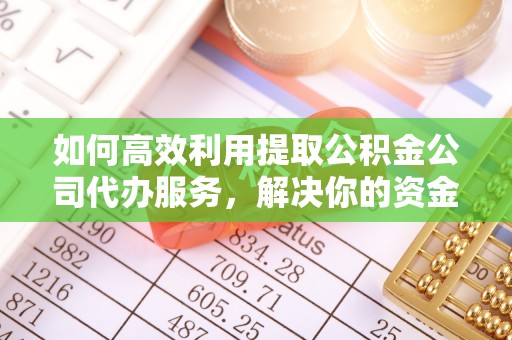 梅县如何高效利用提取公积金公司代办服务，解决你的资金难题