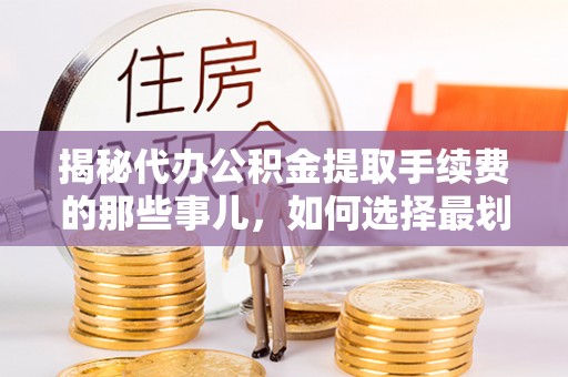 梅县揭秘代办公积金提取手续费的那些事儿，如何选择最划算的服务？