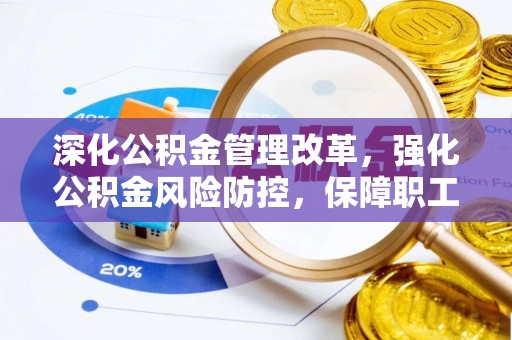 梅县深化公积金管理改革，强化公积金风险防控，保障职工权益