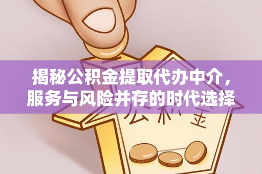 梅县揭秘公积金提取代办中介，服务与风险并存的时代选择