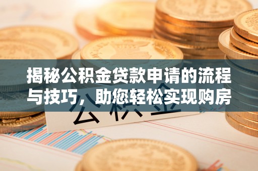 梅县揭秘公积金贷款申请的流程与技巧，助您轻松实现购房梦