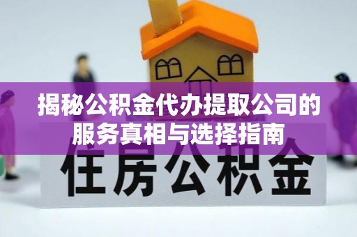 梅县揭秘公积金代办提取公司的服务真相与选择指南