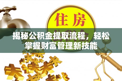 梅县揭秘公积金提取流程，轻松掌握财富管理新技能