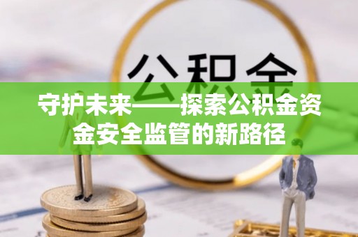梅县守护未来——探索公积金资金安全监管的新路径
