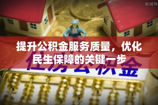 梅县提升公积金服务质量，优化民生保障的关键一步