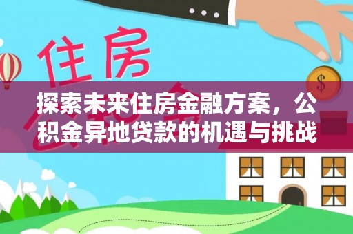 梅县探索未来住房金融方案，公积金异地贷款的机遇与挑战