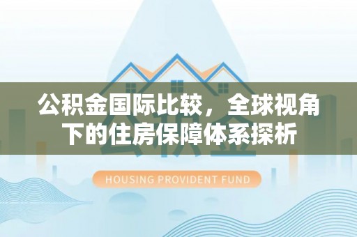 梅县公积金国际比较，全球视角下的住房保障体系探析