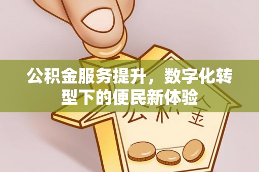 梅县公积金服务提升，数字化转型下的便民新体验