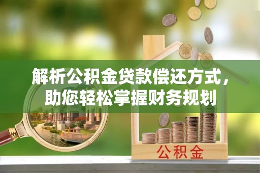 梅县解析公积金贷款偿还方式，助您轻松掌握财务规划