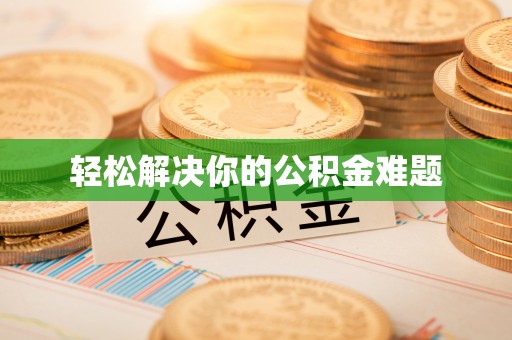 梅县轻松解决你的公积金难题