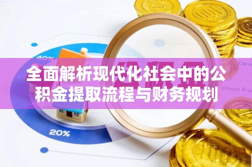 梅县全面解析现代化社会中的公积金提取流程与财务规划