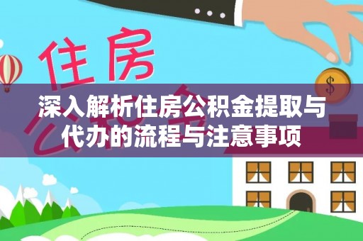 梅县深入解析住房公积金提取与代办的流程与注意事项