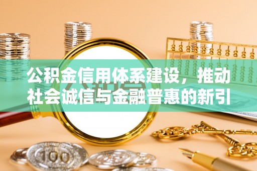 梅县公积金信用体系建设，推动社会诚信与金融普惠的新引擎