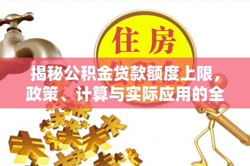 梅县揭秘公积金贷款额度上限，政策、计算与实际应用的全面解析