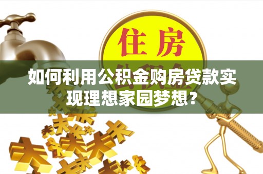 梅县如何利用公积金购房贷款实现理想家园梦想？