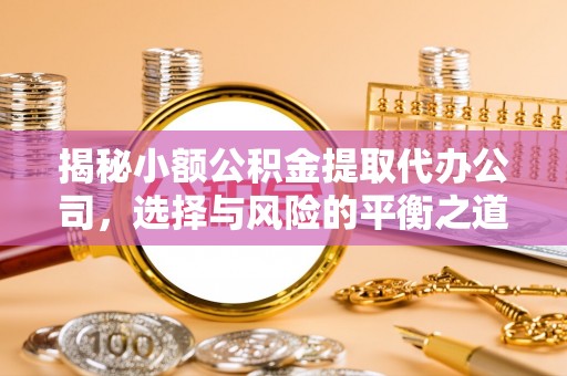 梅县揭秘小额公积金提取代办公司，选择与风险的平衡之道
