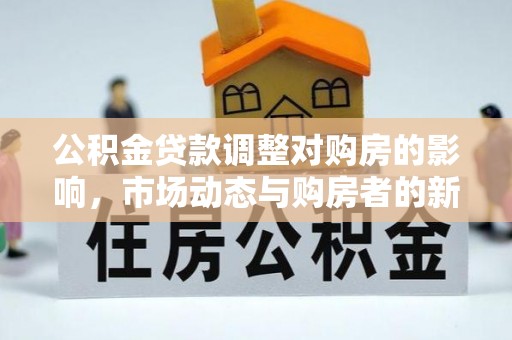 梅县公积金贷款调整对购房的影响，市场动态与购房者的新选择