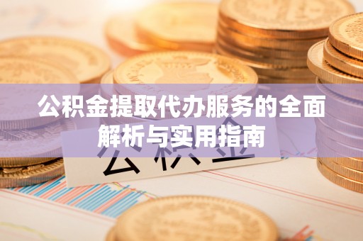 梅县公积金提取代办服务的全面解析与实用指南