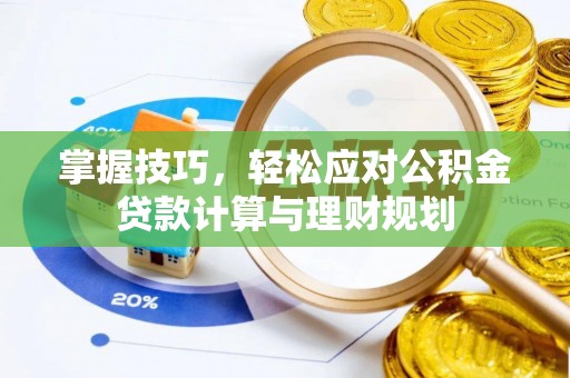 梅县掌握技巧，轻松应对公积金贷款计算与理财规划