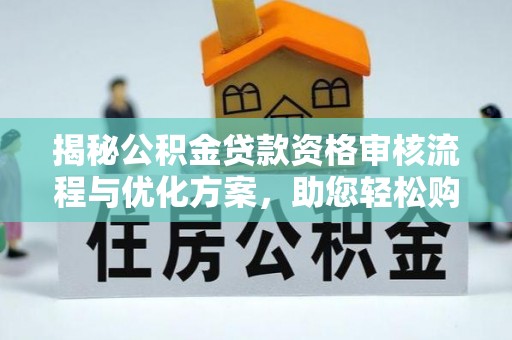 梅县揭秘公积金贷款资格审核流程与优化方案，助您轻松购房