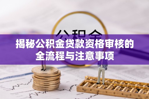梅县揭秘公积金贷款资格审核的全流程与注意事项