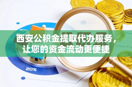梅县西安公积金提取代办服务，让您的资金流动更便捷