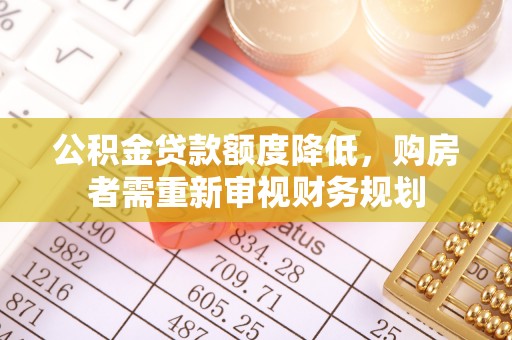 梅县公积金贷款额度降低，购房者需重新审视财务规划