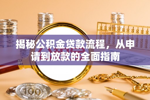 梅县揭秘公积金贷款流程，从申请到放款的全面指南