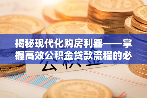 梅县揭秘现代化购房利器——掌握高效公积金贷款流程的必备指南